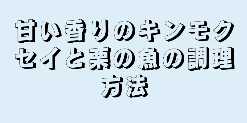 甘い香りのキンモクセイと栗の魚の調理方法