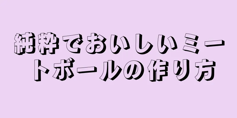 純粋でおいしいミートボールの作り方