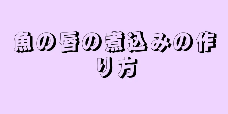 魚の唇の煮込みの作り方