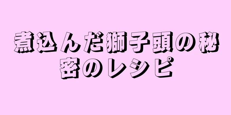 煮込んだ獅子頭の秘密のレシピ