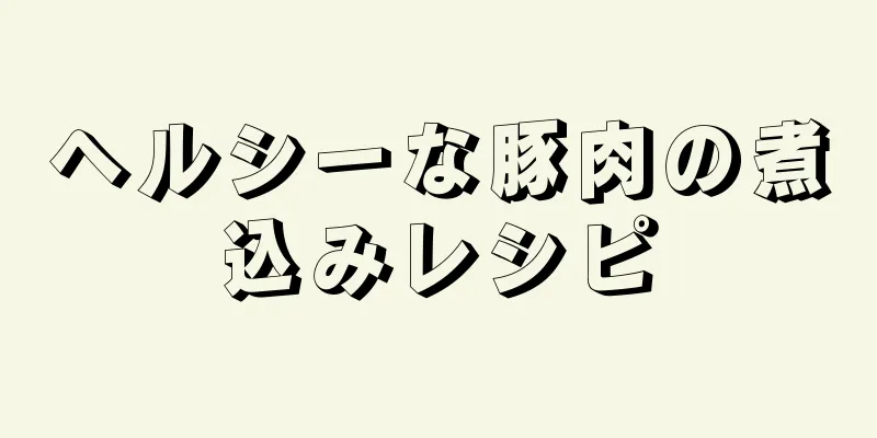 ヘルシーな豚肉の煮込みレシピ