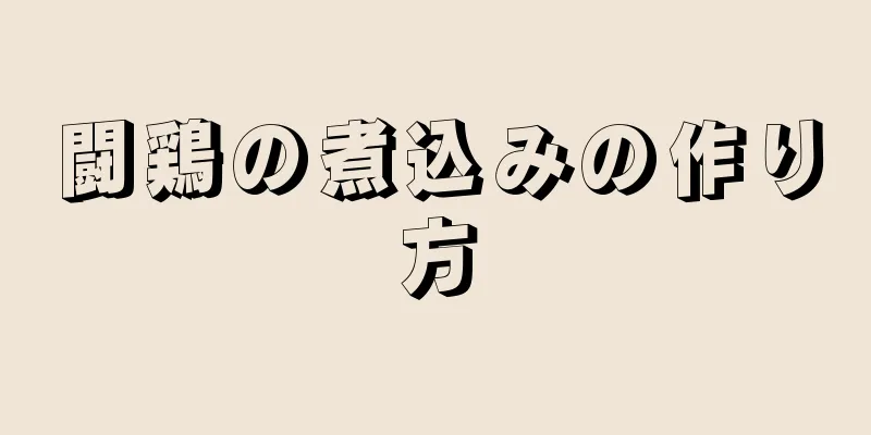 闘鶏の煮込みの作り方