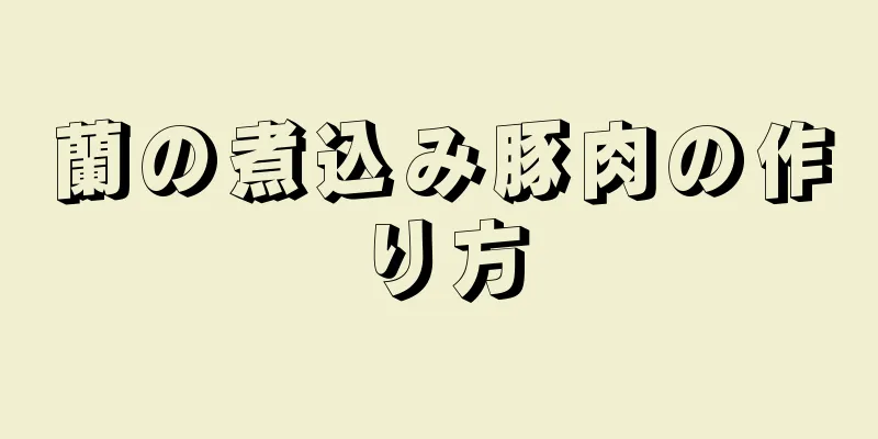 蘭の煮込み豚肉の作り方