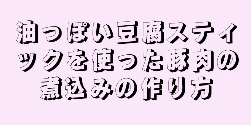 油っぽい豆腐スティックを使った豚肉の煮込みの作り方