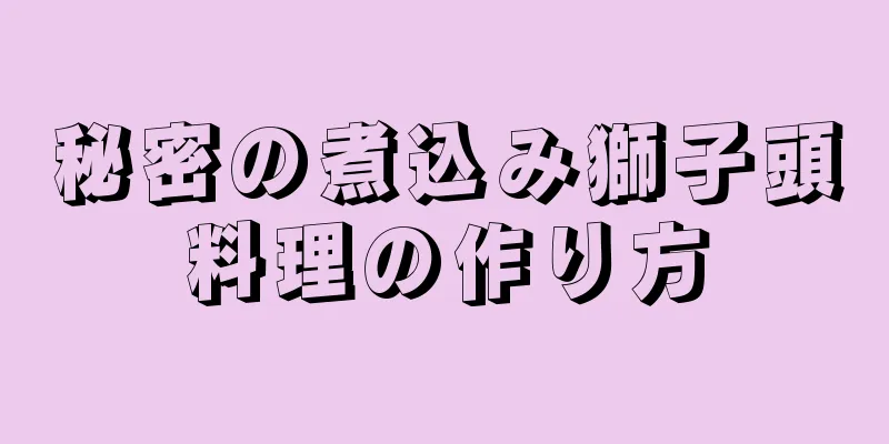 秘密の煮込み獅子頭料理の作り方