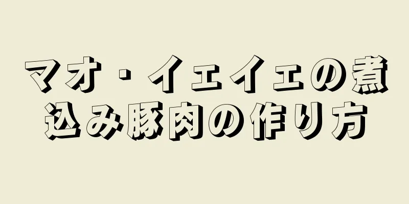 マオ・イェイェの煮込み豚肉の作り方