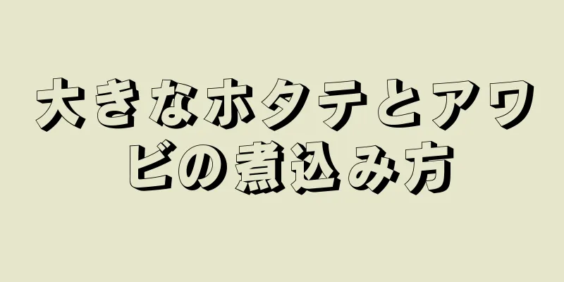 大きなホタテとアワビの煮込み方