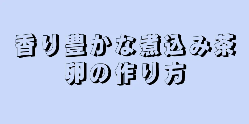 香り豊かな煮込み茶卵の作り方