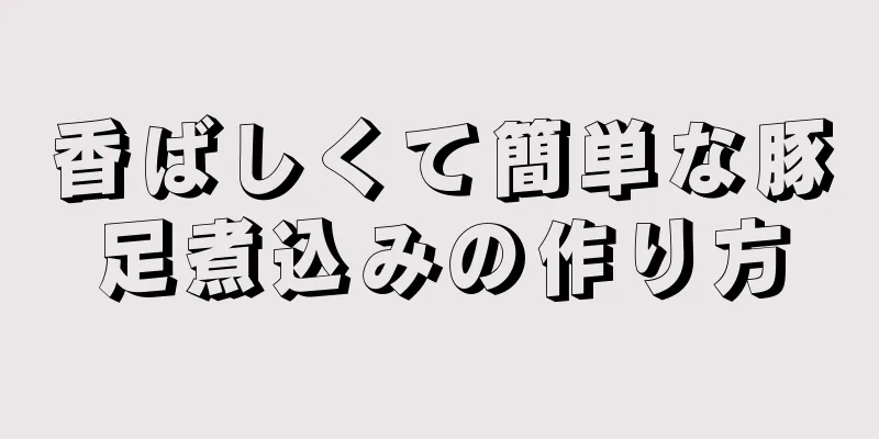 香ばしくて簡単な豚足煮込みの作り方