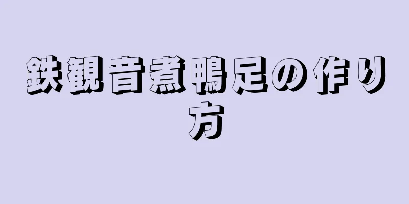 鉄観音煮鴨足の作り方