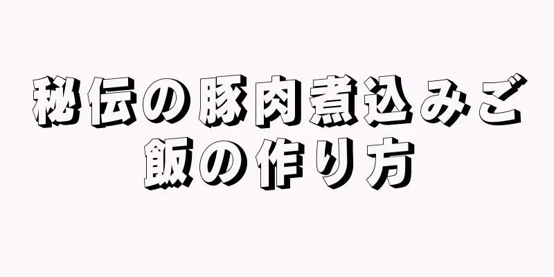 秘伝の豚肉煮込みご飯の作り方