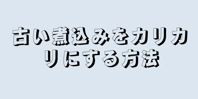 古い煮込みをカリカリにする方法