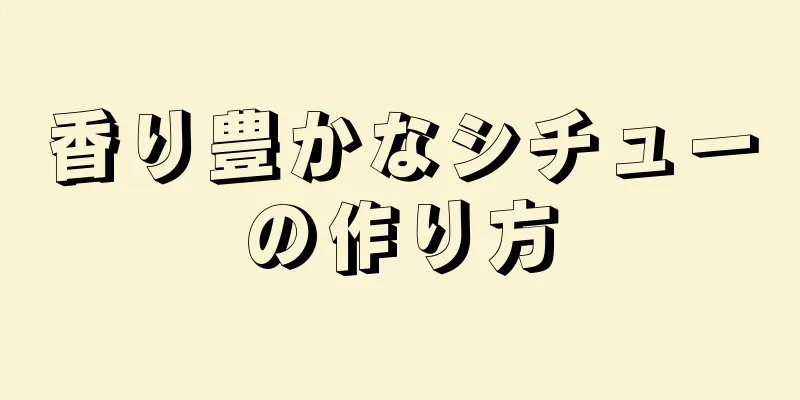 香り豊かなシチューの作り方