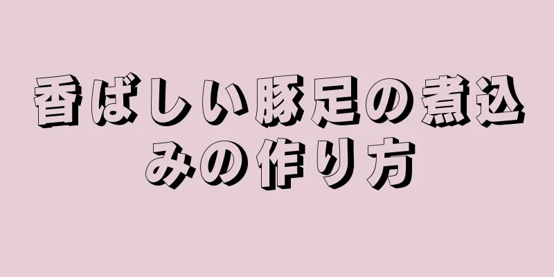 香ばしい豚足の煮込みの作り方