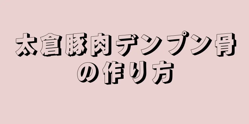 太倉豚肉デンプン骨の作り方