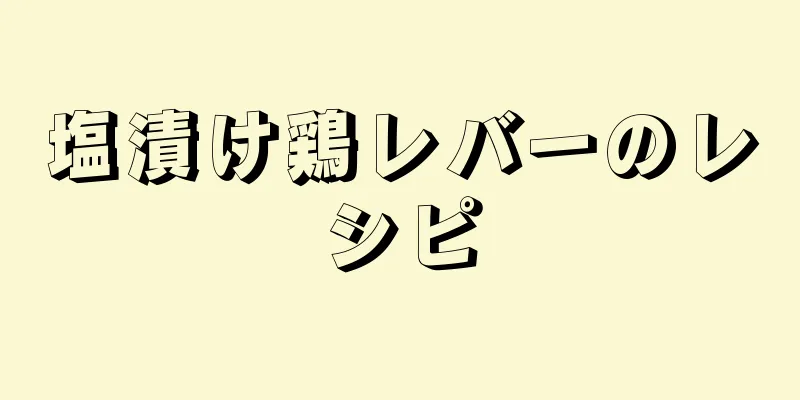 塩漬け鶏レバーのレシピ