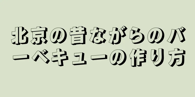 北京の昔ながらのバーベキューの作り方