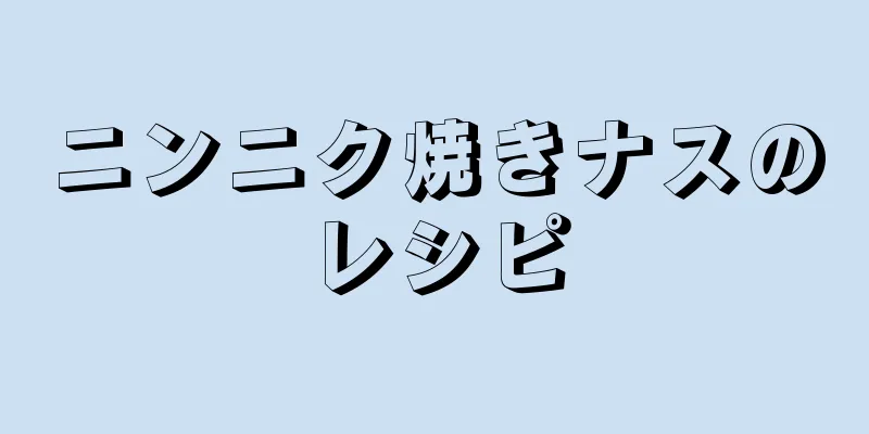 ニンニク焼きナスのレシピ