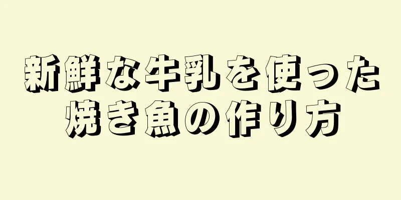 新鮮な牛乳を使った焼き魚の作り方