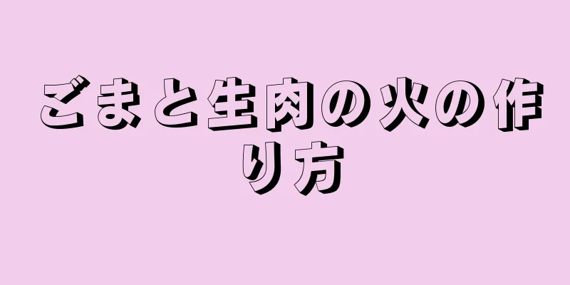 ごまと生肉の火の作り方