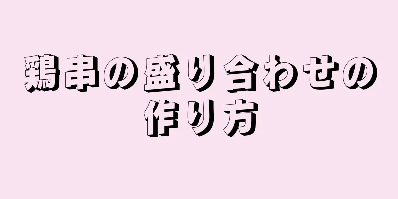 鶏串の盛り合わせの作り方