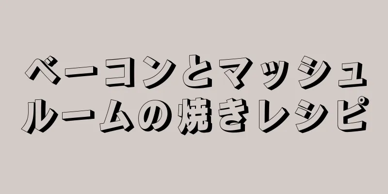 ベーコンとマッシュルームの焼きレシピ