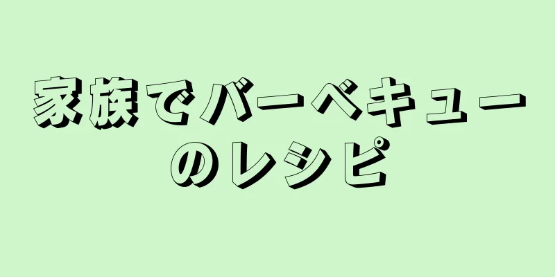 家族でバーベキューのレシピ