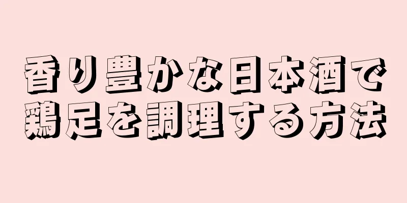 香り豊かな日本酒で鶏足を調理する方法