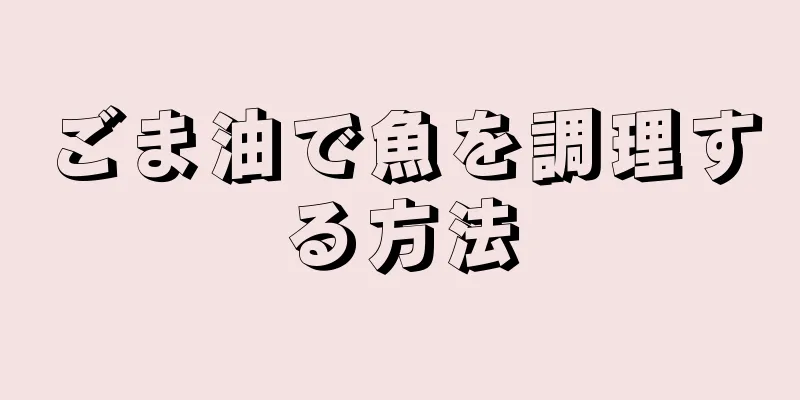 ごま油で魚を調理する方法