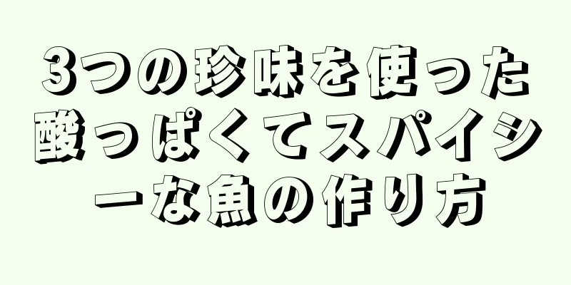 3つの珍味を使った酸っぱくてスパイシーな魚の作り方