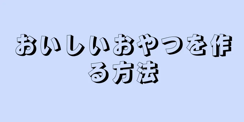 おいしいおやつを作る方法