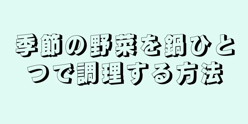 季節の野菜を鍋ひとつで調理する方法