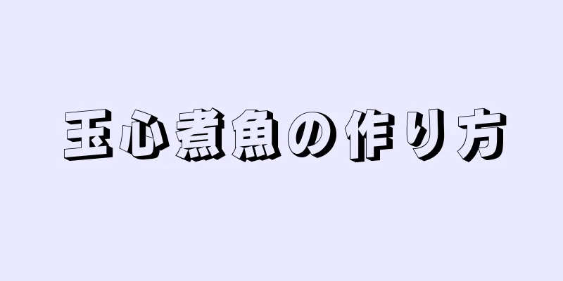 玉心煮魚の作り方