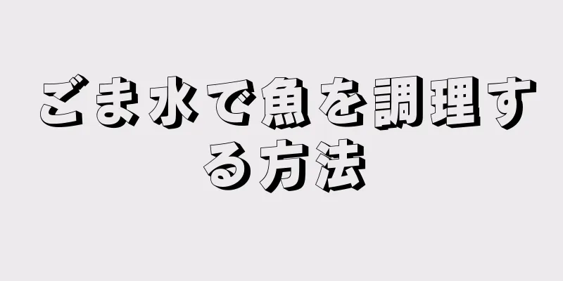 ごま水で魚を調理する方法