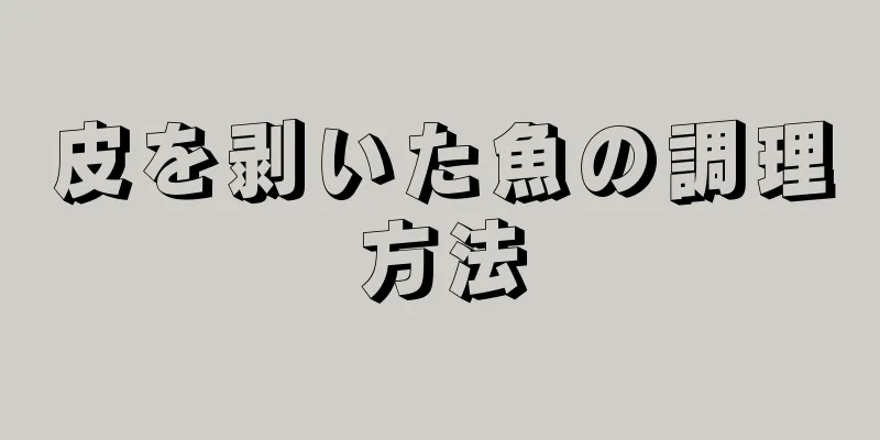 皮を剥いた魚の調理方法