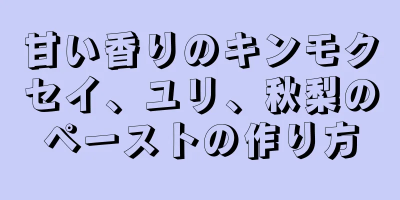 甘い香りのキンモクセイ、ユリ、秋梨のペーストの作り方