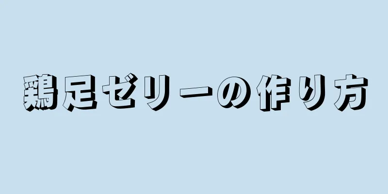 鶏足ゼリーの作り方