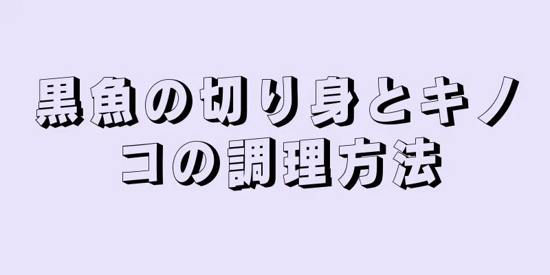 黒魚の切り身とキノコの調理方法