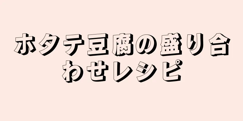 ホタテ豆腐の盛り合わせレシピ