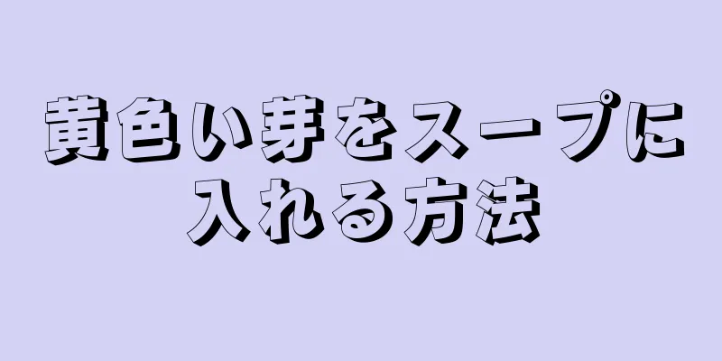 黄色い芽をスープに入れる方法