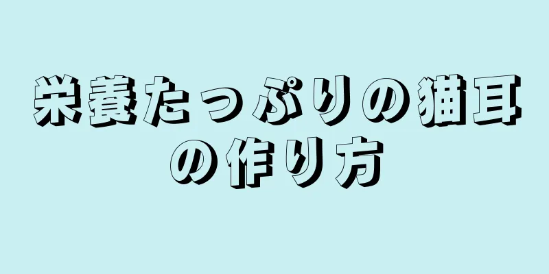 栄養たっぷりの猫耳の作り方