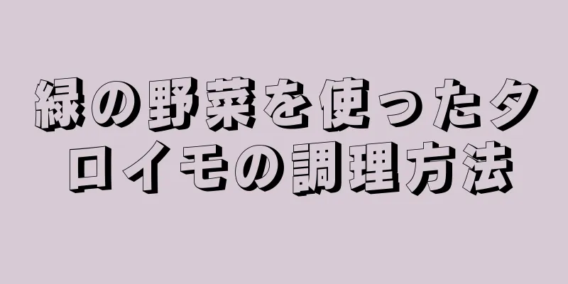 緑の野菜を使ったタロイモの調理方法