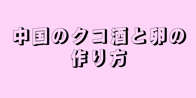 中国のクコ酒と卵の作り方