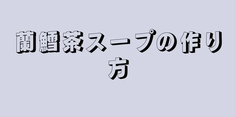 蘭鱈茶スープの作り方