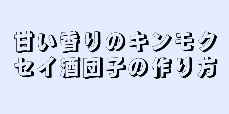 甘い香りのキンモクセイ酒団子の作り方