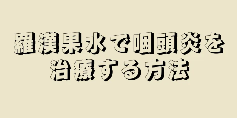 羅漢果水で咽頭炎を治療する方法