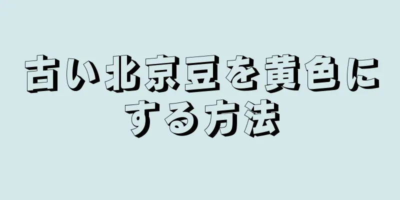 古い北京豆を黄色にする方法