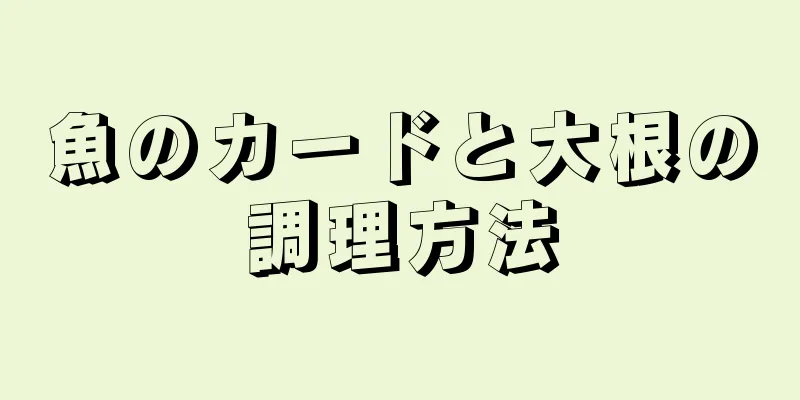 魚のカードと大根の調理方法