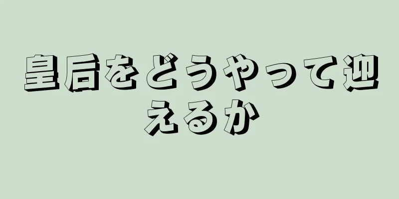 皇后をどうやって迎えるか