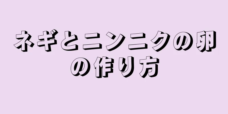 ネギとニンニクの卵の作り方